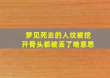 梦见死去的人坟被挖开骨头都被丢了啥意思