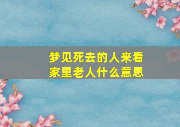 梦见死去的人来看家里老人什么意思