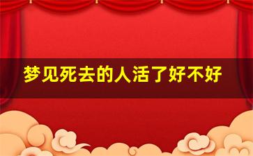 梦见死去的人活了好不好