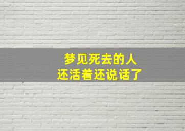 梦见死去的人还活着还说话了