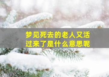 梦见死去的老人又活过来了是什么意思呢