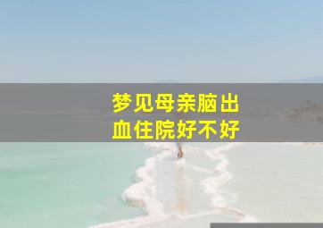 梦见母亲脑出血住院好不好