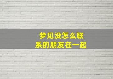 梦见没怎么联系的朋友在一起