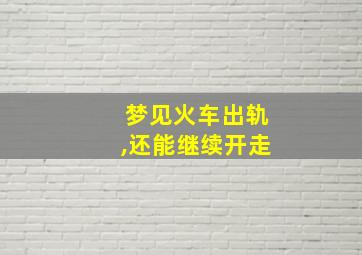 梦见火车出轨,还能继续开走