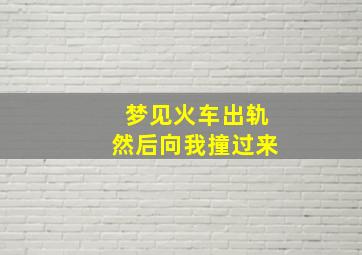 梦见火车出轨然后向我撞过来