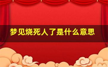 梦见烧死人了是什么意思