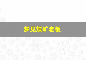 梦见煤矿老板