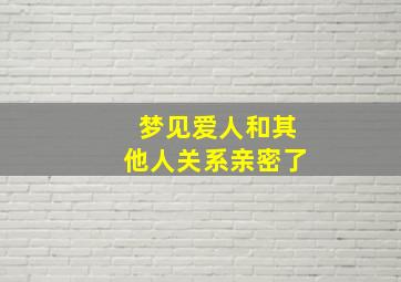 梦见爱人和其他人关系亲密了