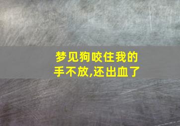 梦见狗咬住我的手不放,还出血了