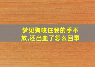 梦见狗咬住我的手不放,还出血了怎么回事