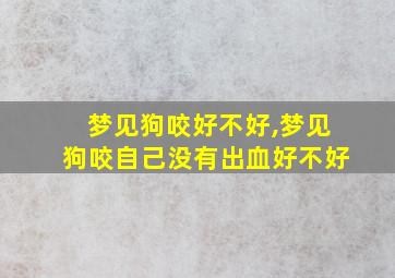 梦见狗咬好不好,梦见狗咬自己没有出血好不好