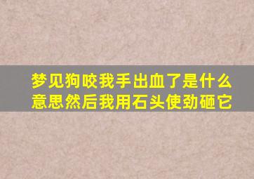 梦见狗咬我手出血了是什么意思然后我用石头使劲砸它