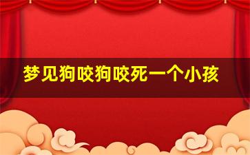 梦见狗咬狗咬死一个小孩