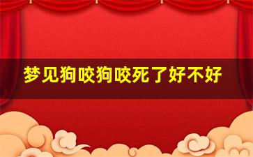 梦见狗咬狗咬死了好不好