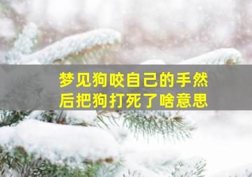 梦见狗咬自己的手然后把狗打死了啥意思