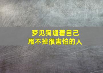 梦见狗缠着自己甩不掉很害怕的人