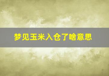 梦见玉米入仓了啥意思