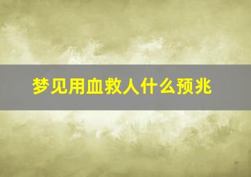 梦见用血救人什么预兆