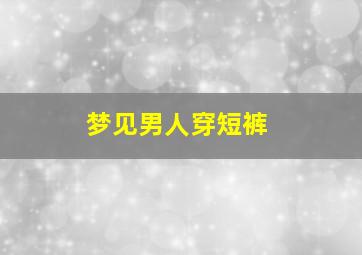 梦见男人穿短裤