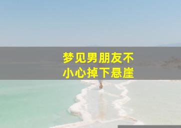 梦见男朋友不小心掉下悬崖