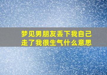 梦见男朋友丢下我自己走了我很生气什么意思