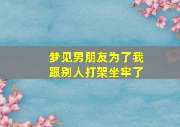 梦见男朋友为了我跟别人打架坐牢了