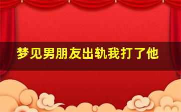 梦见男朋友出轨我打了他