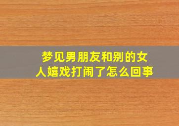 梦见男朋友和别的女人嬉戏打闹了怎么回事