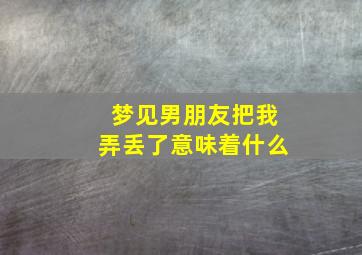 梦见男朋友把我弄丢了意味着什么