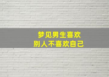 梦见男生喜欢别人不喜欢自己