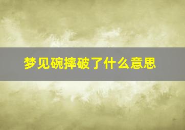 梦见碗摔破了什么意思