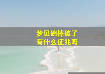 梦见碗摔破了有什么征兆吗