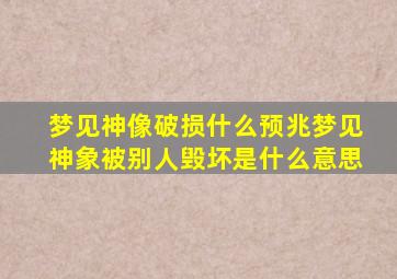 梦见神像破损什么预兆梦见神象被别人毁坏是什么意思