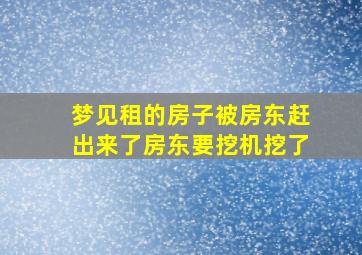 梦见租的房子被房东赶出来了房东要挖机挖了