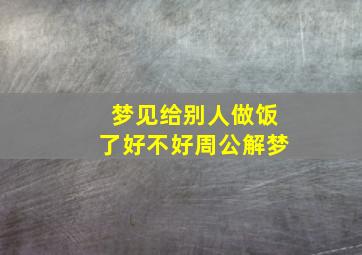 梦见给别人做饭了好不好周公解梦