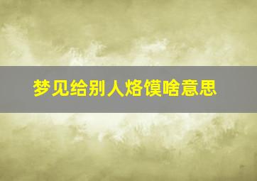 梦见给别人烙馍啥意思