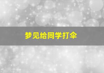 梦见给同学打伞