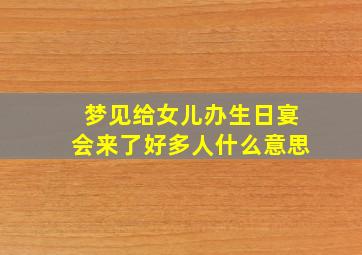 梦见给女儿办生日宴会来了好多人什么意思