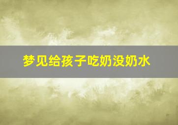 梦见给孩子吃奶没奶水