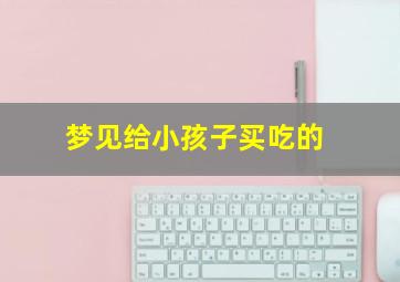 梦见给小孩子买吃的