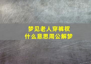 梦见老人穿裤衩什么意思周公解梦