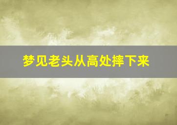 梦见老头从高处摔下来