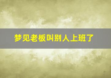 梦见老板叫别人上班了