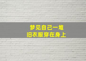 梦见自己一堆旧衣服穿在身上