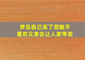 梦见自己买了双鞋不喜欢又拿去让人家带卖