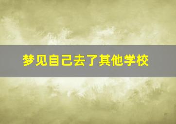 梦见自己去了其他学校