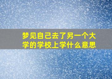 梦见自己去了另一个大学的学校上学什么意思