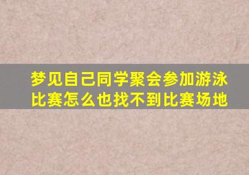 梦见自己同学聚会参加游泳比赛怎么也找不到比赛场地