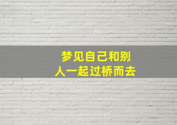 梦见自己和别人一起过桥而去