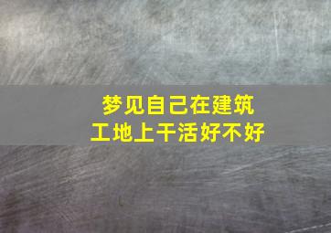 梦见自己在建筑工地上干活好不好